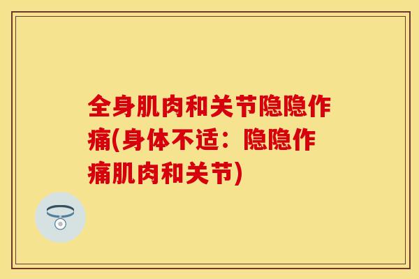 全身肌肉和关节隐隐作痛(身体不适：隐隐作痛肌肉和关节)