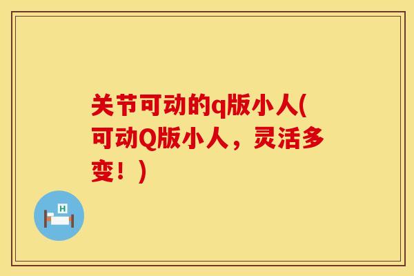 关节可动的q版小人(可动Q版小人，灵活多变！)