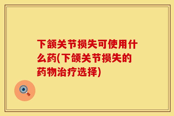下颔关节损失可使用什么药(下颌关节损失的药物治疗选择)