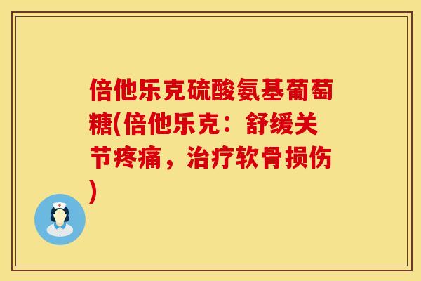 倍他乐克硫酸氨基葡萄糖(倍他乐克：舒缓关节疼痛，治疗软骨损伤)