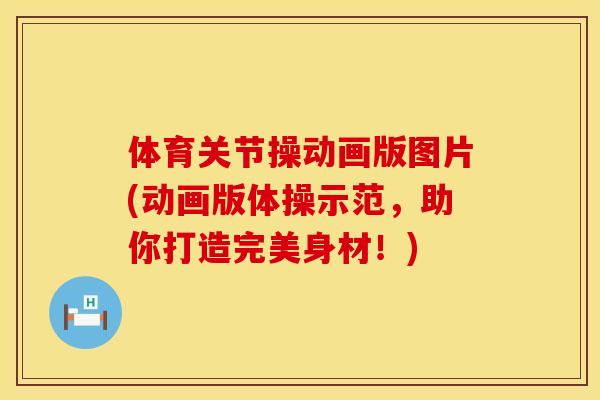 体育关节操动画版图片(动画版体操示范，助你打造完美身材！)