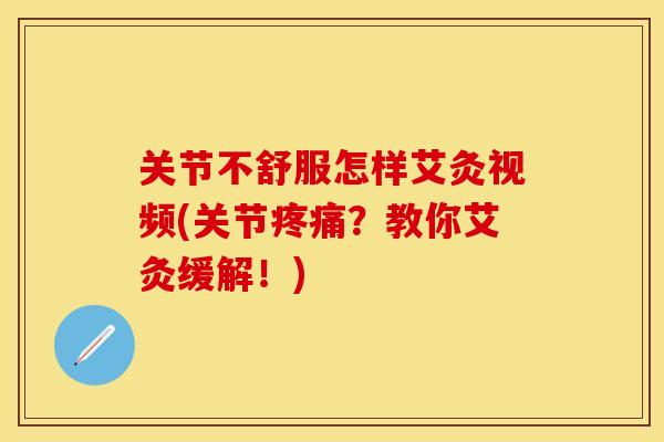 关节不舒服怎样艾灸视频(关节疼痛？教你艾灸缓解！)