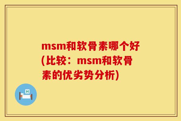 msm和软骨素哪个好(比较：msm和软骨素的优劣势分析)