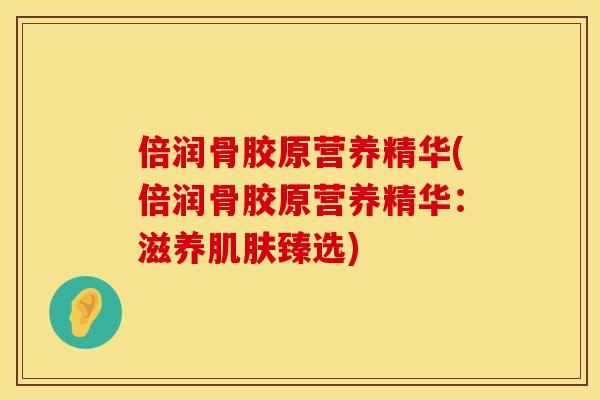 倍润骨胶原营养精华(倍润骨胶原营养精华：滋养臻选)
