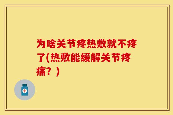 为啥关节疼热敷就不疼了(热敷能缓解关节疼痛？)