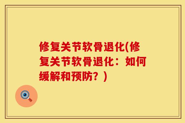 修复关节软骨退化(修复关节软骨退化：如何缓解和？)