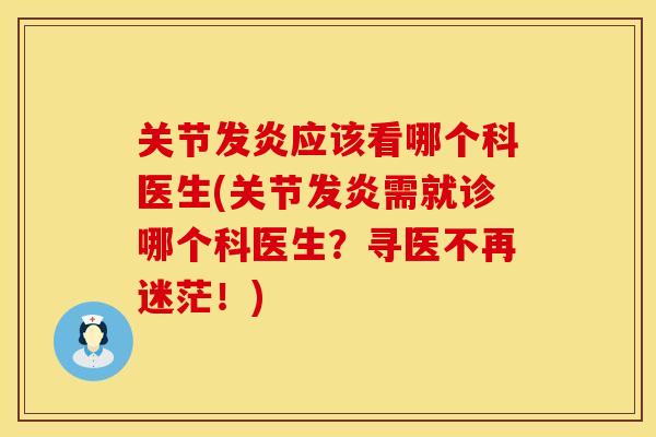 关节发炎应该看哪个科医生(关节发炎需就诊哪个科医生？寻医不再迷茫！)