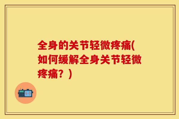 全身的关节轻微(如何缓解全身关节轻微？)