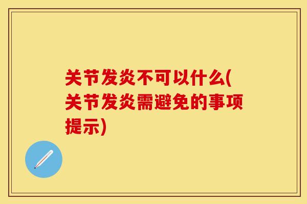 关节发炎不可以什么(关节发炎需避免的事项提示)