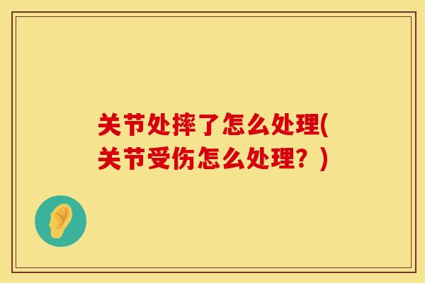 关节处摔了怎么处理(关节受伤怎么处理？)