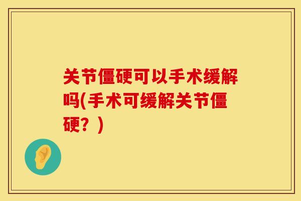 关节可以手术缓解吗(手术可缓解关节？)