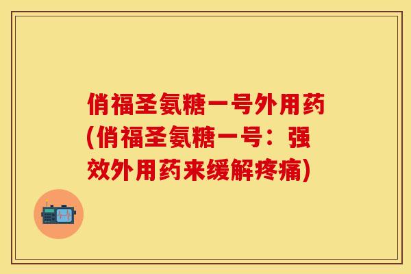 俏福圣氨糖一号外用药(俏福圣氨糖一号：强效外用药来缓解)