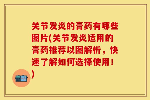 关节发炎的膏药有哪些图片(关节发炎适用的膏药推荐以图解析，快速了解如何选择使用！)