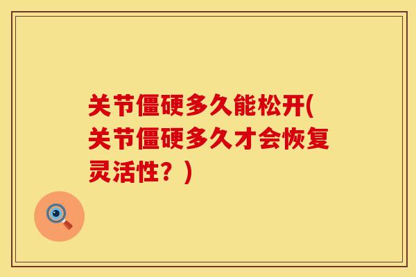 关节僵硬多久能松开(关节僵硬多久才会恢复灵活性？)