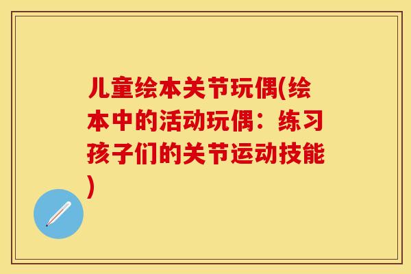 儿童绘本关节玩偶(绘本中的活动玩偶：练习孩子们的关节运动技能)