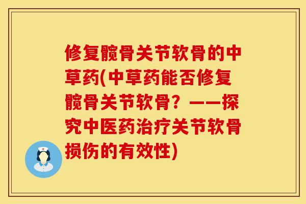 修复髋骨关节软骨的中草药(中草药能否修复髋骨关节软骨？——探究中医药关节软骨损伤的有效性)