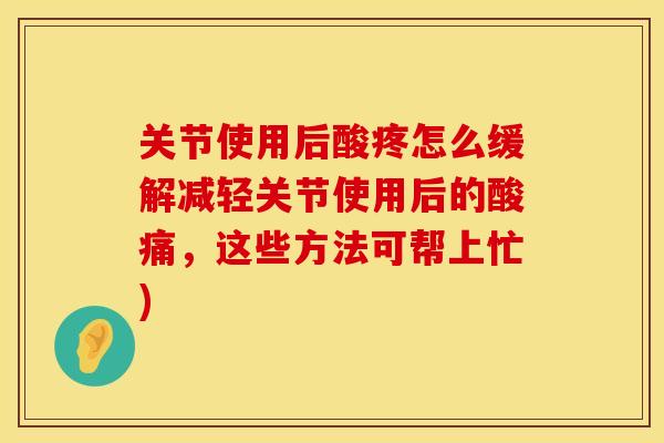 关节使用后酸疼怎么缓解减轻关节使用后的酸痛，这些方法可帮上忙)
