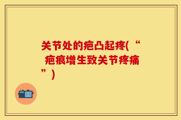 关节处的疤凸起疼(“ 疤痕增生致关节疼痛”)