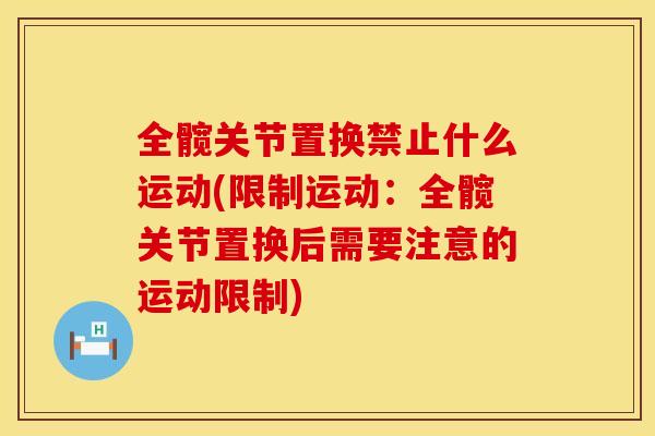 全髋关节置换禁止什么运动(限制运动：全髋关节置换后需要注意的运动限制)