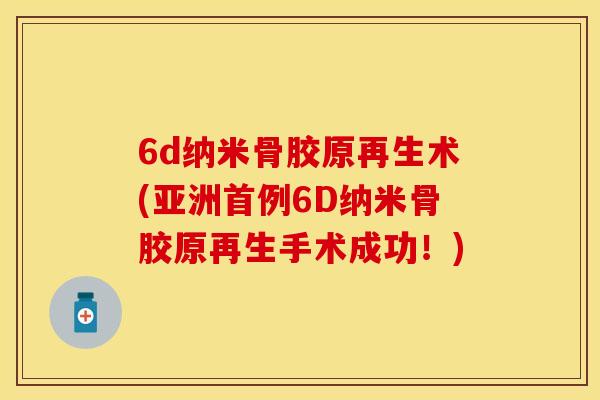 6d纳米骨胶原再生术(亚洲首例6D纳米骨胶原再生手术成功！)