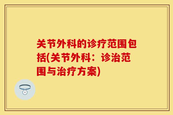 关节外科的诊疗范围包括(关节外科：诊范围与方案)