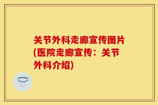 关节外科走廊宣传图片(医院走廊宣传：关节外科介绍)