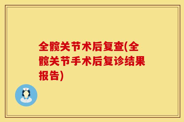 全髋关节术后复查(全髋关节手术后复诊结果报告)