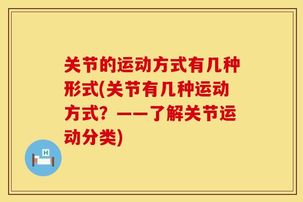 关节的运动方式有几种形式(关节有几种运动方式？——了解关节运动分类)