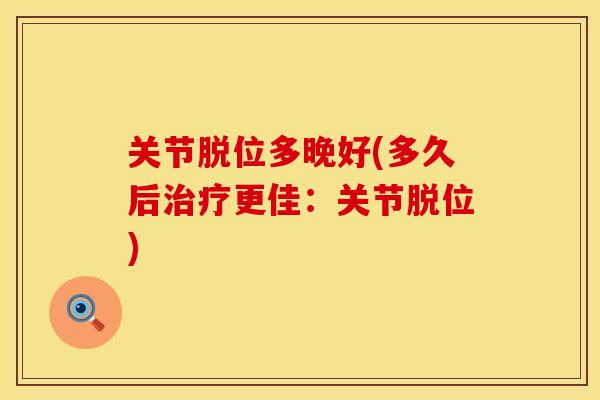 关节脱位多晚好(多久后更佳：关节脱位)