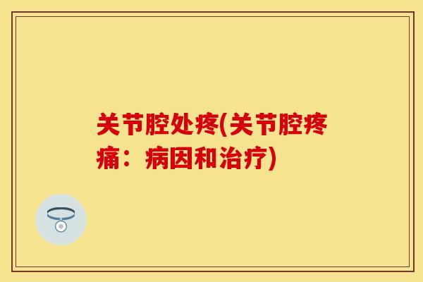 关节腔处疼(关节腔：因和)