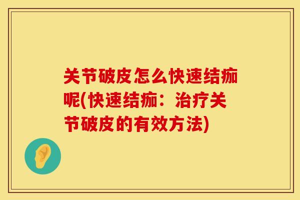 关节破皮怎么快速结痂呢(快速结痂：关节破皮的有效方法)