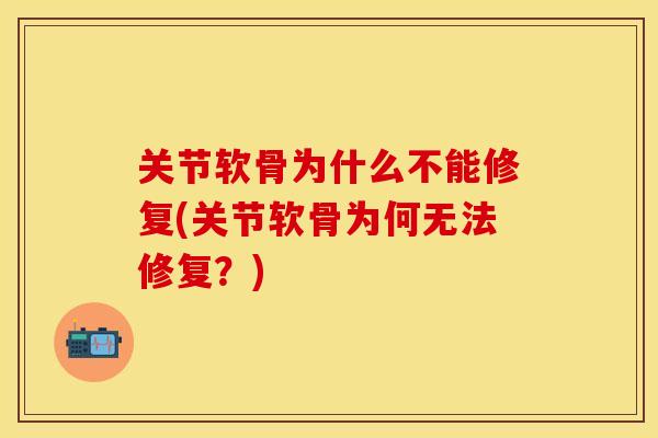 关节软骨为什么不能修复(关节软骨为何无法修复？)