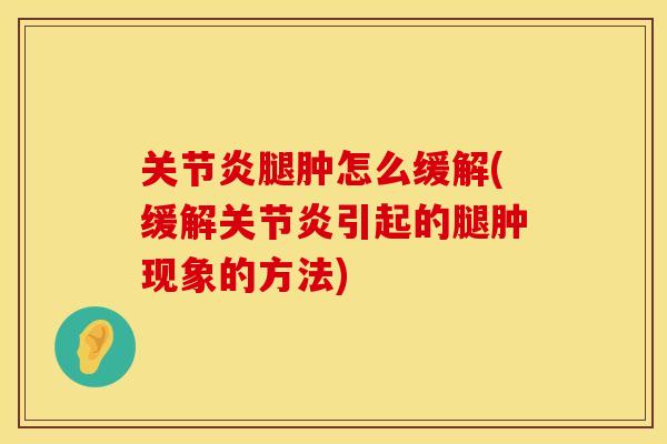 腿肿怎么缓解(缓解引起的腿肿现象的方法)