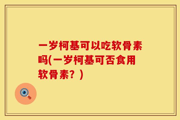 一岁柯基可以吃软骨素吗(一岁柯基可否食用软骨素？)