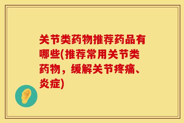 关节类推荐药品有哪些(推荐常用关节类，缓解关节、)