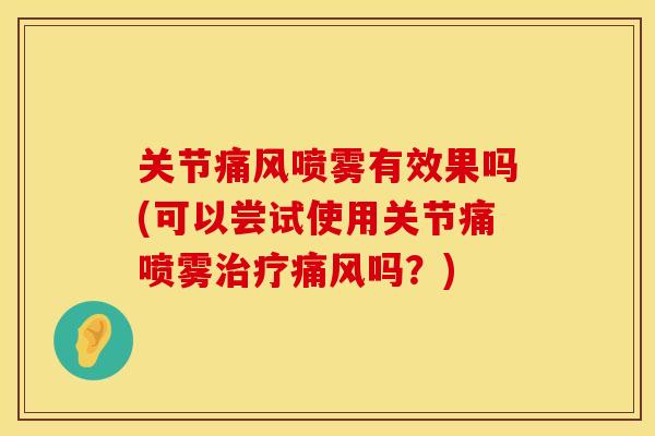 关节喷雾有效果吗(可以尝试使用关节痛喷雾吗？)