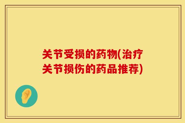 关节受损的(关节损伤的药品推荐)