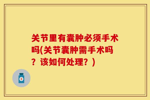 关节里有囊肿必须手术吗(关节囊肿需手术吗？该如何处理？)
