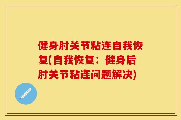 健身肘关节粘连自我恢复(自我恢复：健身后肘关节粘连问题解决)