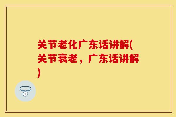 关节老化广东话讲解(关节，广东话讲解)