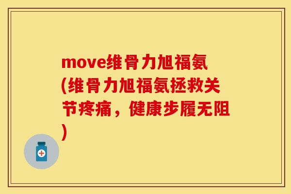 move维骨力旭福氨(维骨力旭福氨拯救关节，健康步履无阻)