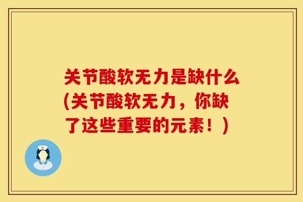关节酸软无力是缺什么(关节酸软无力，你缺了这些重要的元素！)