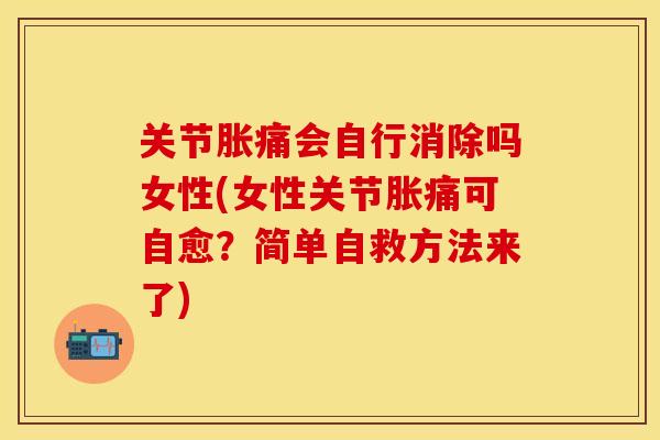 关节胀痛会自行消除吗女性(女性关节胀痛可自愈？简单自救方法来了)