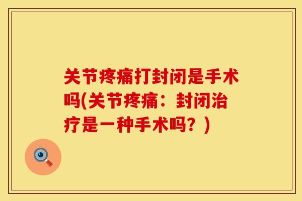 关节打封闭是手术吗(关节：封闭是一种手术吗？)