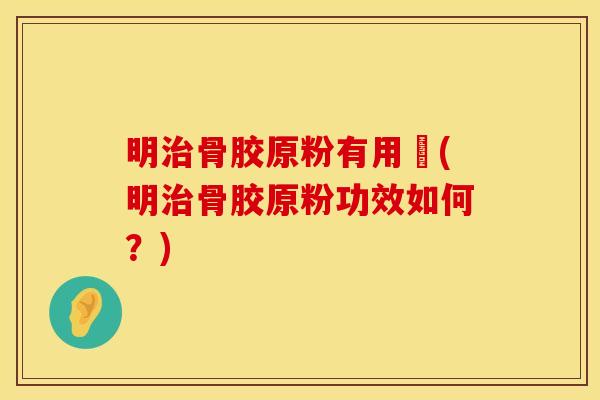 明骨胶原粉有用嗎(明骨胶原粉功效如何？)