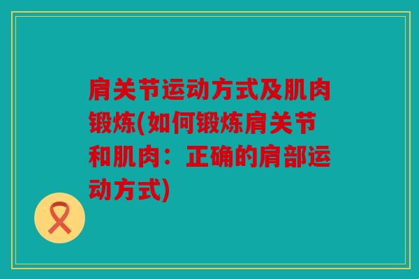 肩关节运动方式及肌肉锻炼(如何锻炼肩关节和肌肉：正确的肩部运动方式)
