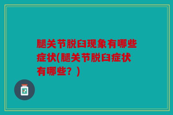 腿关节脱臼现象有哪些症状(腿关节脱臼症状有哪些？)