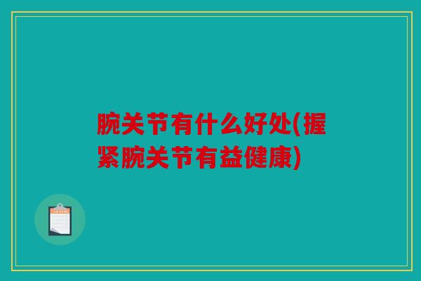 腕关节有什么好处(握紧腕关节有益健康)