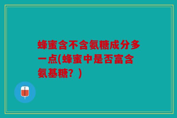 蜂蜜含不含氨糖成分多一点(蜂蜜中是否富含氨基糖？)