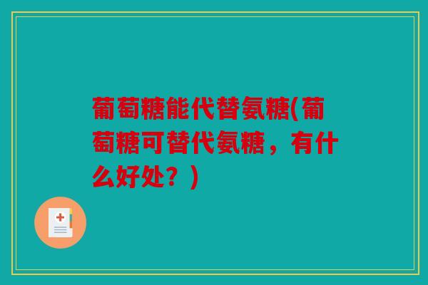 葡萄糖能代替氨糖(葡萄糖可替代氨糖，有什么好处？)